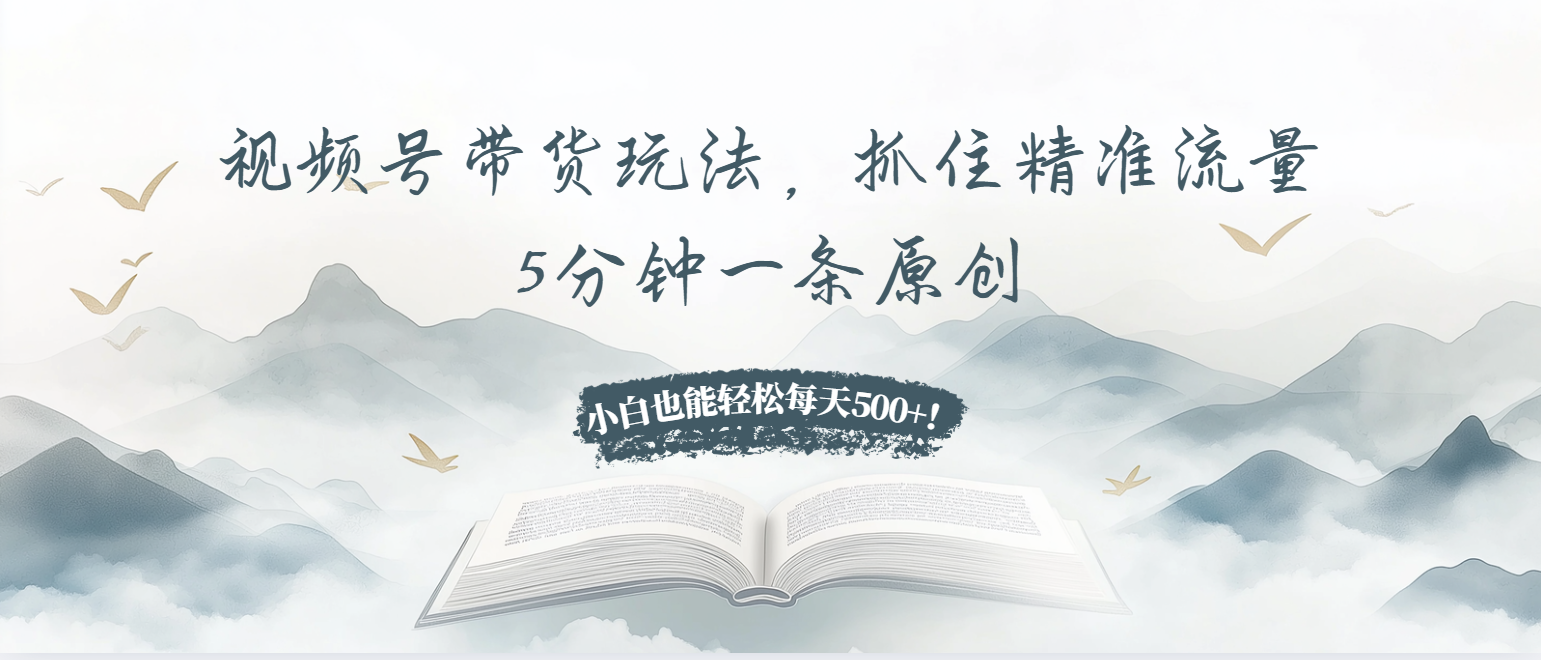 视频号带货玩法，抓住精准流量，5分钟一条原创，小白也能轻松每天500+！-百盟网