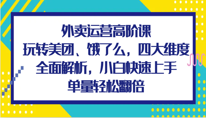 外卖运营高阶课，玩转美团、饿了么，四大维度全面解析，小白快速上手，单量轻松翻倍-百盟网