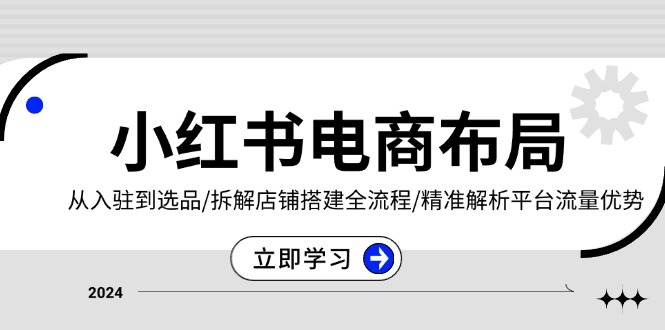 小红书电商布局：从入驻到选品/拆解店铺搭建全流程/精准解析平台流量优势-百盟网