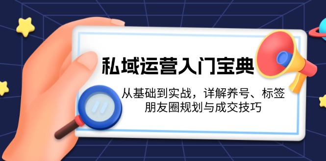 私域运营入门宝典：从基础到实战，详解养号、标签、朋友圈规划与成交技巧-百盟网