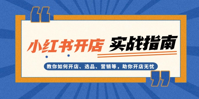 小红书开店实战指南：教你如何开店、选品、营销等，助你开店无忧-百盟网