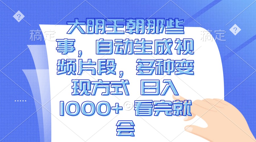 大明王朝那些事，自动生成视频片段，多种变现方式 日入1000+ 看完就会-百盟网