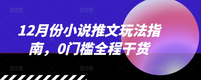 12月份小说推文玩法指南，0门槛全程干货-百盟网