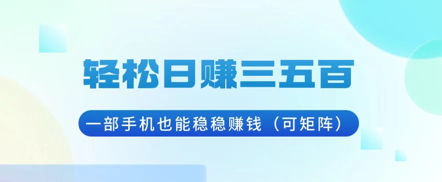 轻松日赚三五百，一部手机也能稳稳赚钱（可矩阵）-百盟网