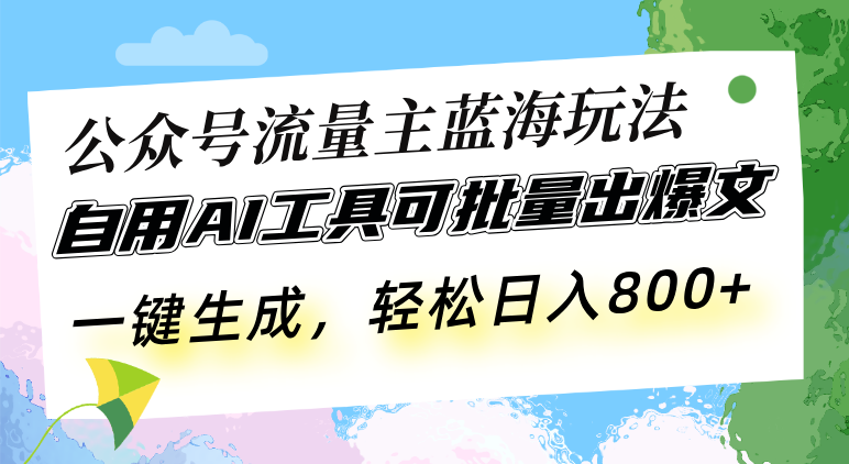 公众号流量主蓝海玩法 自用AI工具可批量出爆文，一键生成，轻松日入800-百盟网