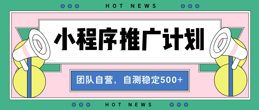 【小程序推广计划】全自动裂变，自测收益稳定在500-2000+-百盟网