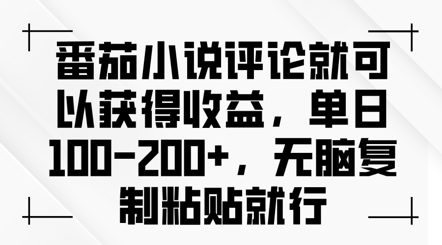 番茄小说评论就可以获得收益，单日100-200+，无脑复制粘贴就行-百盟网