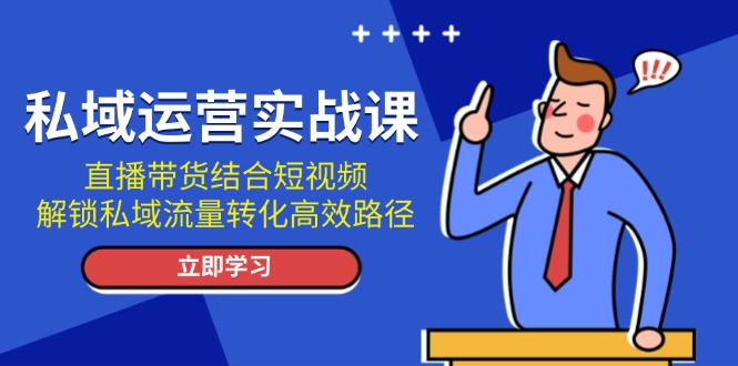 私域运营实战课：直播带货结合短视频，解锁私域流量转化高效路径-百盟网