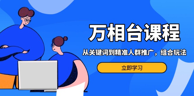 万相台课程：从关键词到精准人群推广，组合玩法高效应对多场景电商营销…-百盟网