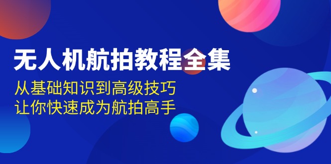 无人机-航拍教程全集，从基础知识到高级技巧，让你快速成为航拍高手-百盟网