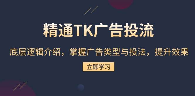 精通TK广告投流：底层逻辑介绍，掌握广告类型与投法，提升效果-百盟网