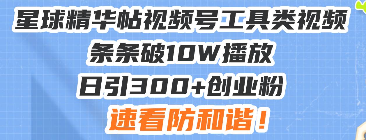 星球精华帖视频号工具类视频条条破10W播放日引300+创业粉，速看防和谐！-百盟网