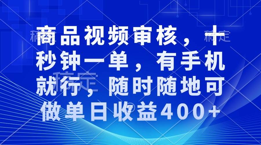 商品视频审核，十秒钟一单，有手机就行，随时随地可做单日收益400+-百盟网