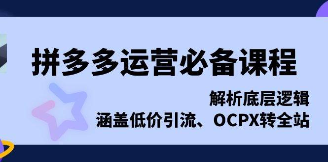 拼多多运营必备课程，解析底层逻辑，涵盖低价引流、OCPX转全站-百盟网