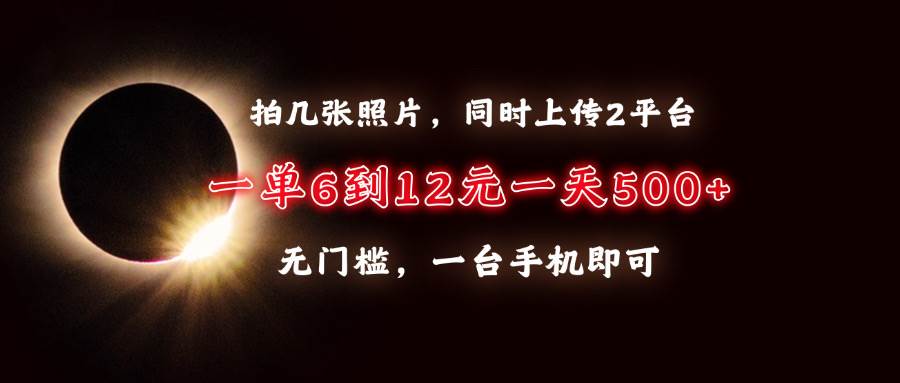 拍几张照片，同时上传2平台，一单6到12元，一天轻松500+，无门槛，一台…-百盟网