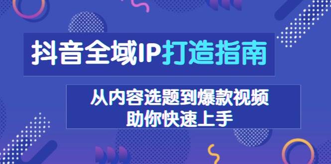 抖音全域IP打造指南，从内容选题到爆款视频，助你快速上手-百盟网