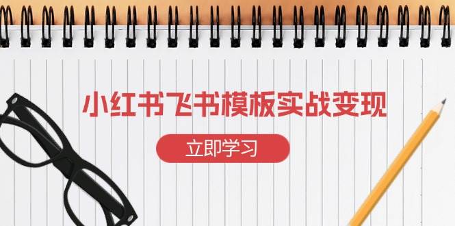 小红书飞书 模板实战变现：小红书快速起号，搭建一个赚钱的飞书模板-百盟网