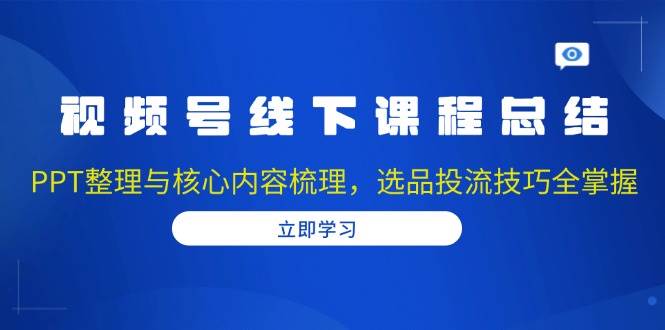 视频号线下课程总结：PPT整理与核心内容梳理，选品投流技巧全掌握-百盟网