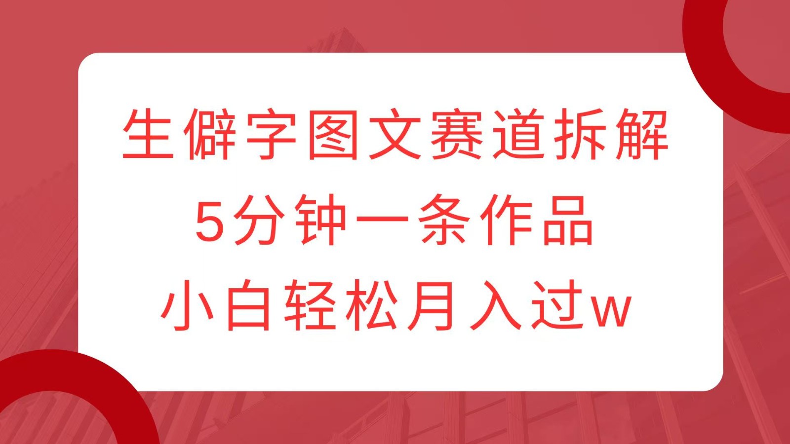 生僻字图文赛道拆解，5分钟一条作品，小白轻松月入过w-百盟网