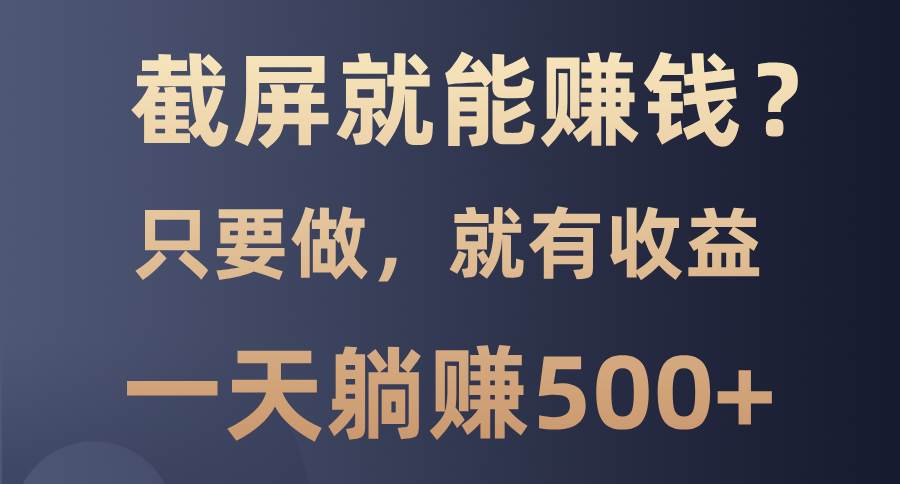 截屏就能赚钱？0门槛，只要做，100%有收益的一个项目，一天躺赚500+-百盟网