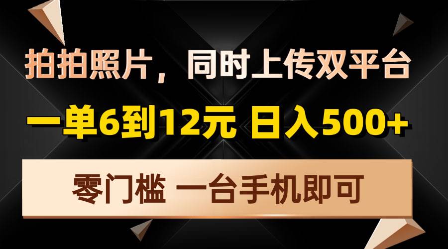 拍拍照片，同时上传双平台，一单6到12元，轻轻松松日入500+，零门槛，…-百盟网