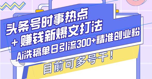 头条号时事热点＋赚钱新爆文打法，Ai洗稿单日引流300+精准创业粉，目前…-百盟网