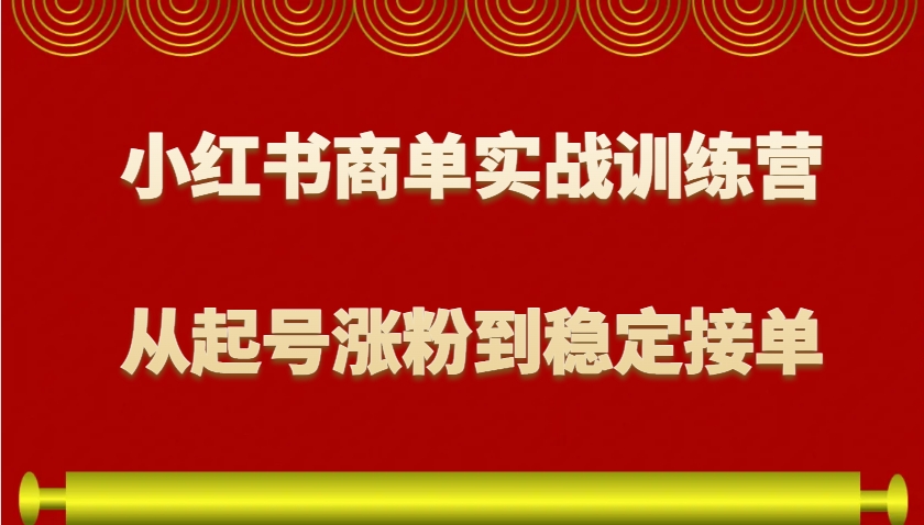 小红书商单实战训练营，从0到1教你如何变现，从起号涨粉到稳定接单，适合新手-百盟网