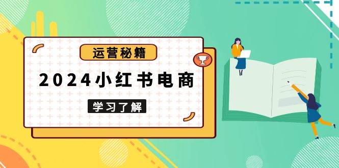 2024小红书电商教程，从入门到实战，教你有效打造爆款店铺，掌握选品技巧-百盟网