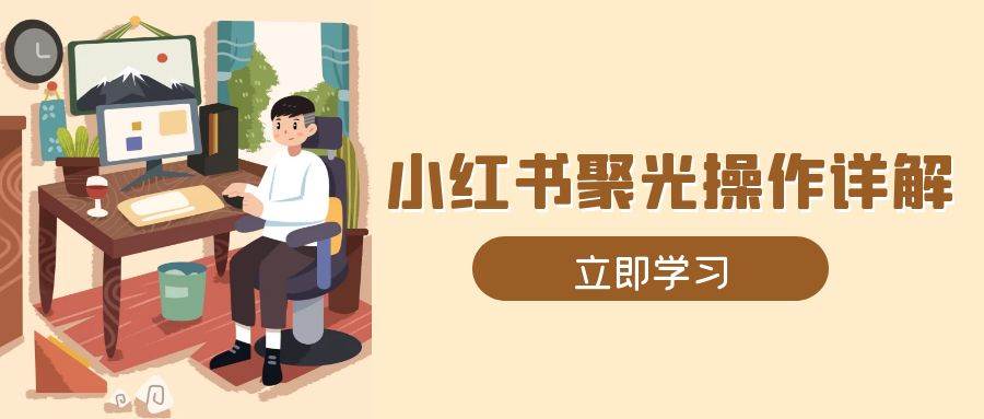 小红书聚光操作详解，涵盖素材、开户、定位、计划搭建等全流程实操-百盟网