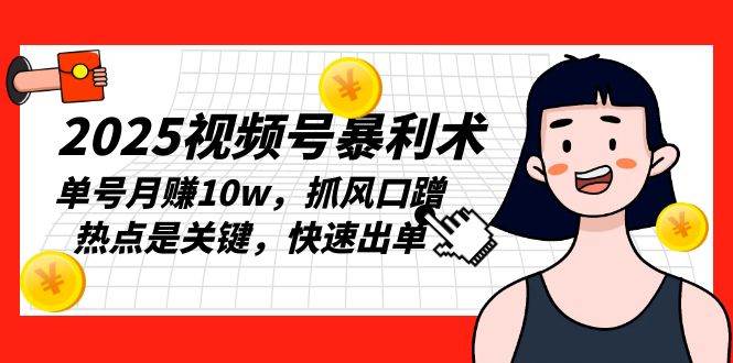 2025视频号暴利术，单号月赚10w，抓风口蹭热点是关键，快速出单-百盟网