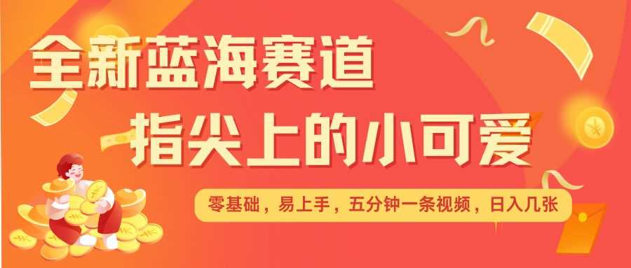 最新蓝海赛道，指尖上的小可爱，几分钟一条治愈系视频，日入几张，矩阵操作收益翻倍-百盟网