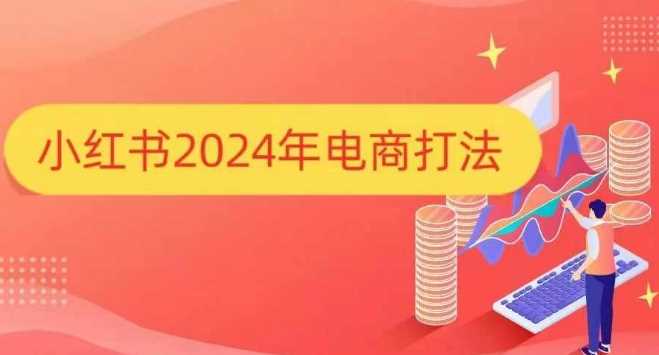 小红书2024年电商打法，手把手教你如何打爆小红书店铺-百盟网